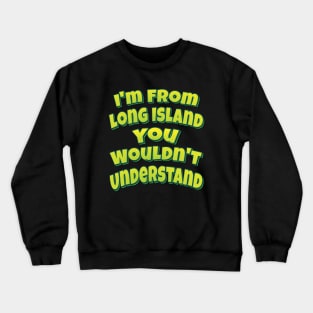 I'm From Long Island You Wouldn't Understand Crewneck Sweatshirt